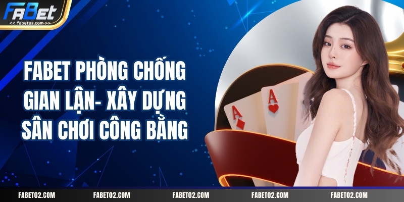 fabet-phong-chong-gian-lan-xay-dung-san-choi-cong-bang