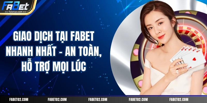 giao-dich-tai-fabet-nhanh-nhat-–-an-toan-ho-tro-moi-luc