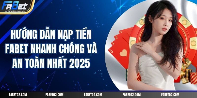 huong-dan-nap-tien-fabet-nhanh-chong-va-an-toan-nhat-2025