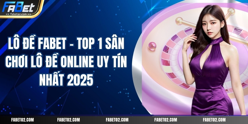lo-de-fabet-–-top-1-san-choi-lo-de-online-uy-tin-nhat-2025