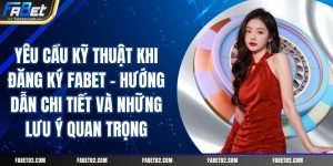 yeu-cau-ky-thuat-khi-dang-ky-fabet-huong-dan-chi-tiet-va-nhung-luu-y-quan-trong